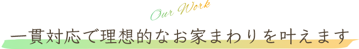 一貫対応で理想的なお家まわりを叶えます